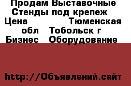 Продам Выставочные Стенды под крепеж › Цена ­ 25 000 - Тюменская обл., Тобольск г. Бизнес » Оборудование   